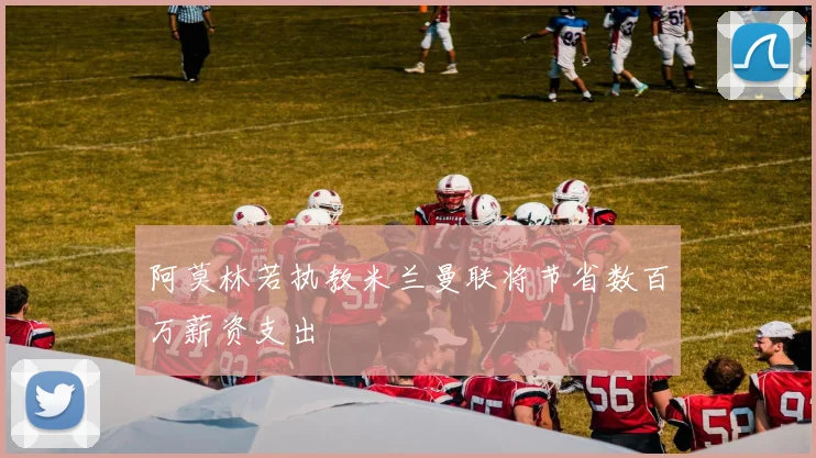 阿莫林若执教米兰曼联将节省数百万薪资支出