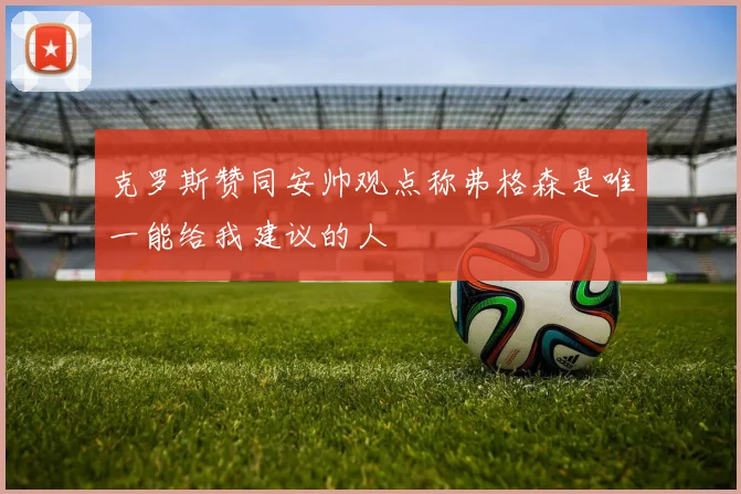 克罗斯赞同安帅观点称弗格森是唯一能给我建议的人