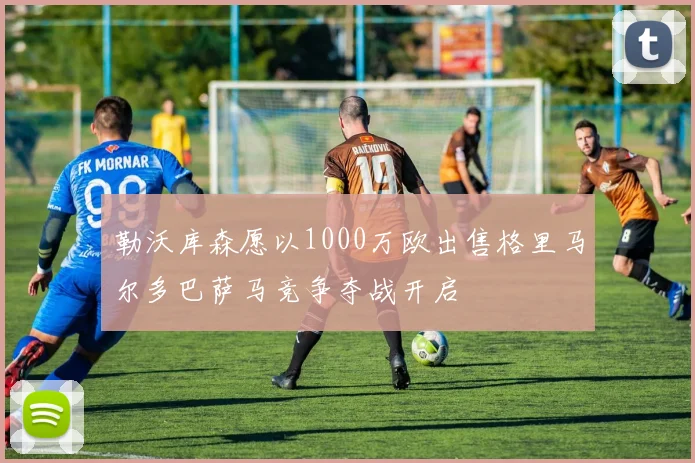 勒沃库森愿以1000万欧出售格里马尔多巴萨马竞争夺战开启