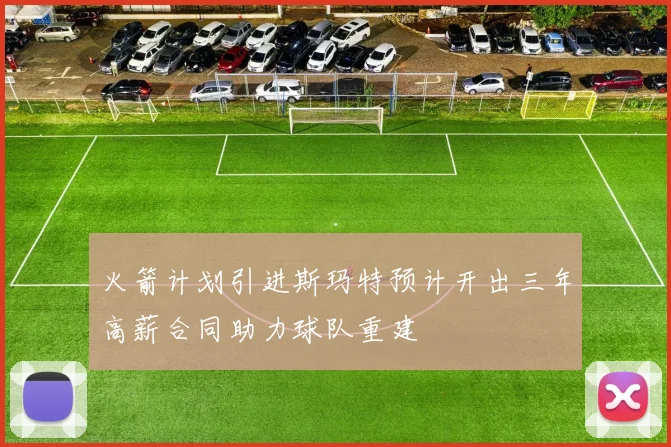 火箭计划引进斯玛特预计开出三年高薪合同助力球队重建