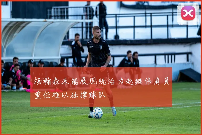 杨瀚森未能展现统治力赵继伟肩负重任难以独撑球队