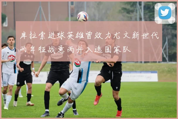 库拉索进球英雄曾效力尤文新世代两年征战意丙并入选国家队