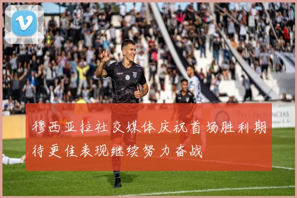 穆西亚拉社交媒体庆祝首场胜利期待更佳表现继续努力奋战