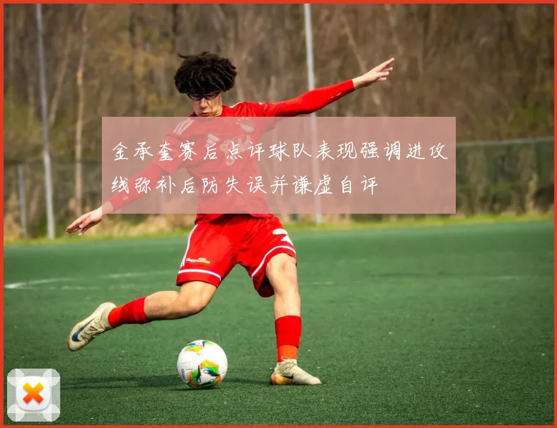 金承奎赛后点评球队表现强调进攻线弥补后防失误并谦虚自评