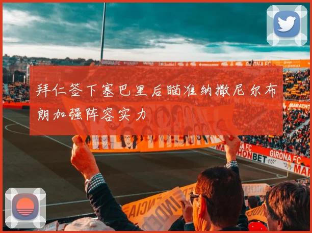 拜仁签下塞巴里后瞄准纳撒尼尔布朗加强阵容实力